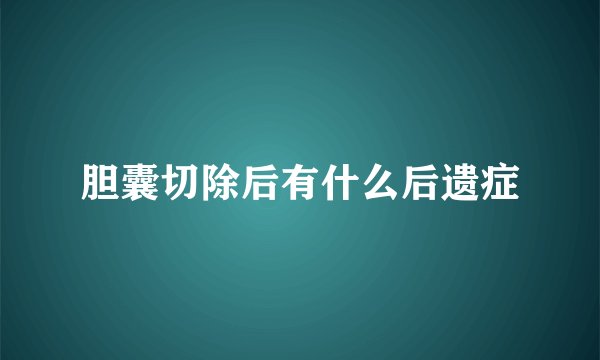 胆囊切除后有什么后遗症