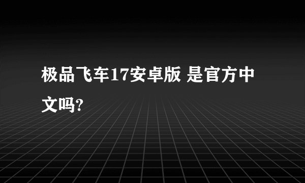 极品飞车17安卓版 是官方中文吗?