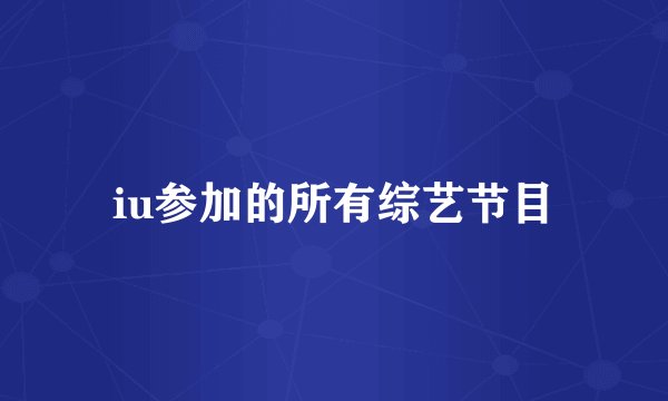 iu参加的所有综艺节目