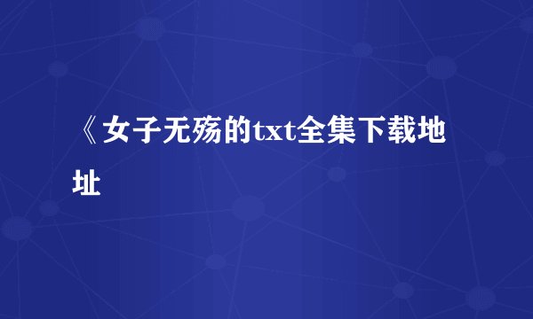 《女子无殇的txt全集下载地址