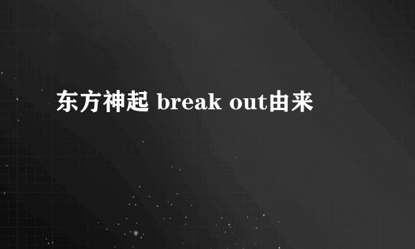东方神起 break out由来