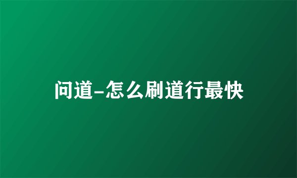 问道-怎么刷道行最快