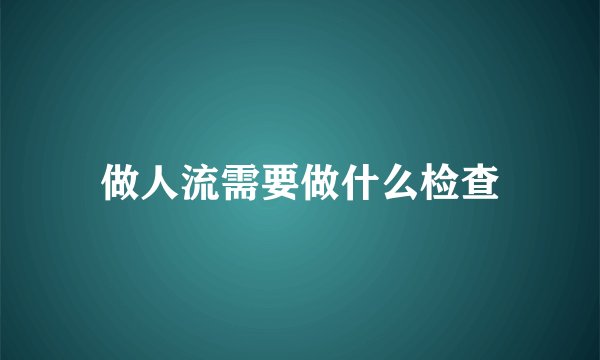 做人流需要做什么检查