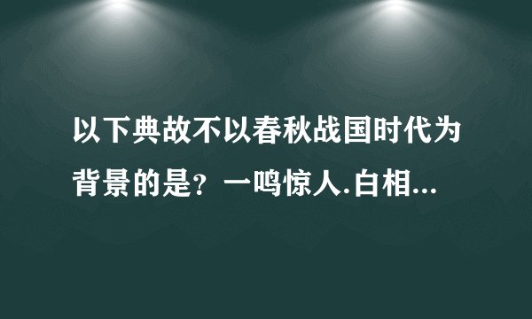 以下典故不以春秋战国时代为背景的是?一鸣惊人.白相矛盾.群雄逐鹿