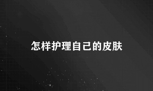 怎样护理自己的皮肤