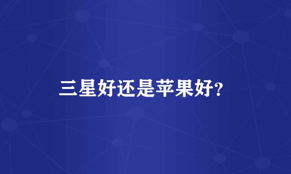 三星好还是苹果好?