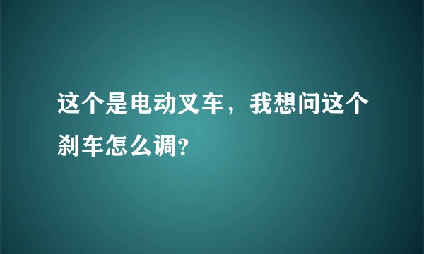 这个是电动叉车，我想问这个刹车怎么调？