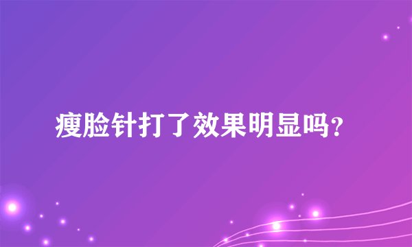 瘦脸针打了效果明显吗？