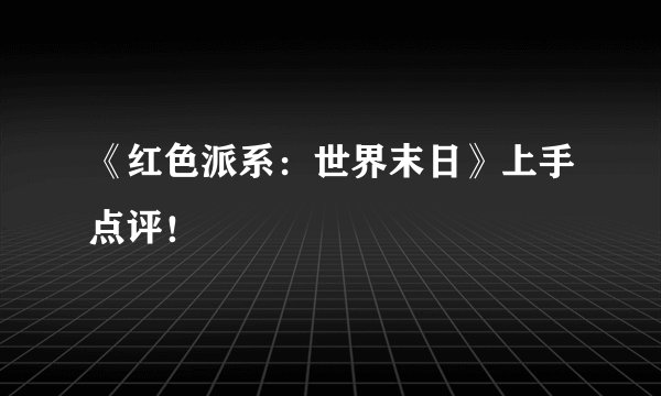 《红色派系:世界末日》上手点评!