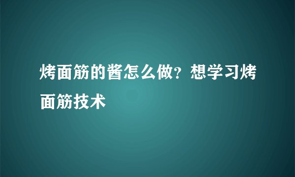 烤面筋的酱怎么做？想学习烤面筋技术