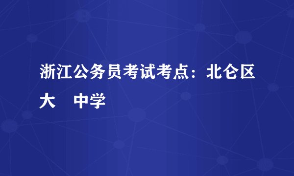 浙江公务员考试考点：北仑区大碶中学