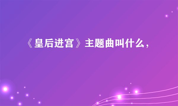 《皇后进宫》主题曲叫什么，