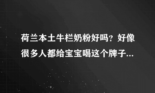 荷兰本土牛栏奶粉好吗？好像很多人都给宝宝喝这个牌子的奶粉哦。