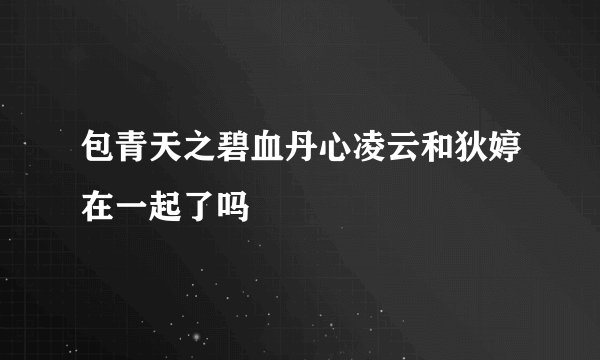 包青天之碧血丹心凌云和狄婷在一起了吗