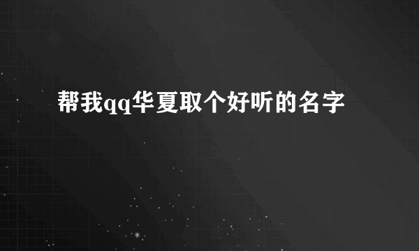 帮我qq华夏取个好听的名字