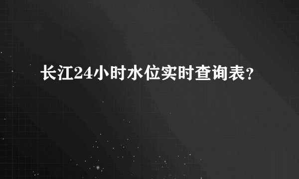 长江24小时水位实时查询表？