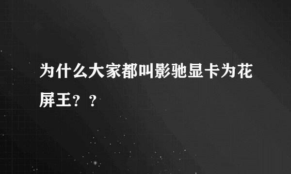 为什么大家都叫影驰显卡为花屏王??