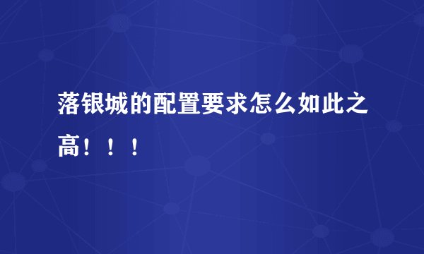 落银城的配置要求怎么如此之高!!!