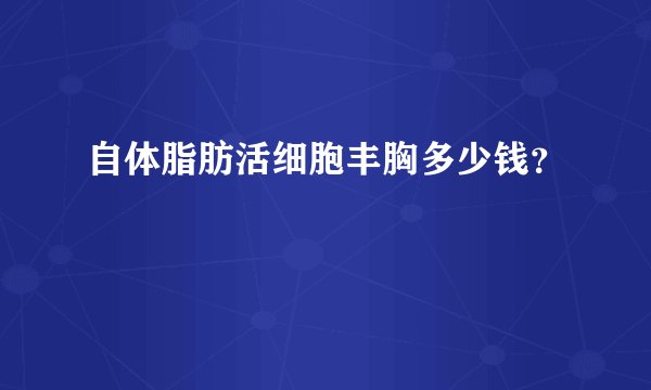 自体脂肪活细胞丰胸多少钱？