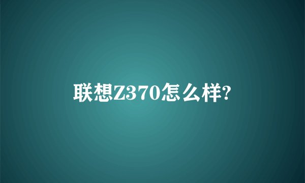 联想Z370怎么样?