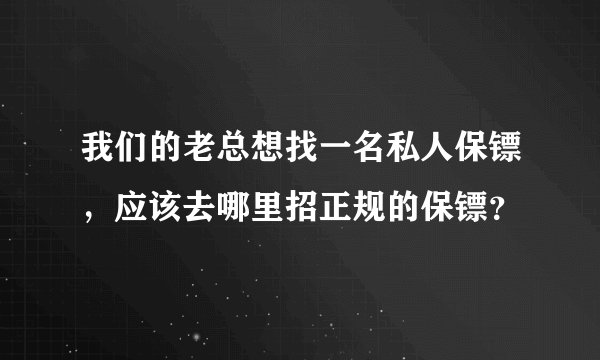 我们的老总想找一名私人保镖，应该去哪里招正规的保镖？