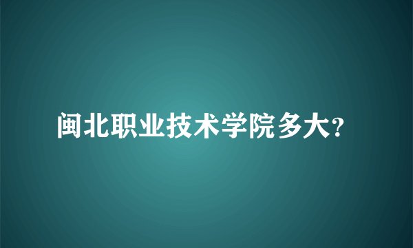 闽北职业技术学院多大？