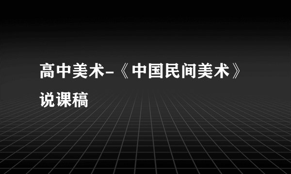 高中美术-《中国民间美术》说课稿