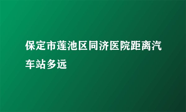 保定市莲池区同济医院距离汽车站多远