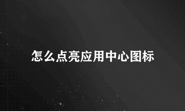 怎么点亮应用中心图标