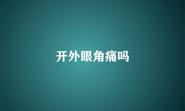 开外眼角痛吗