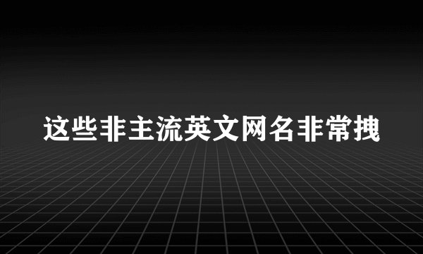 这些非主流英文网名非常拽