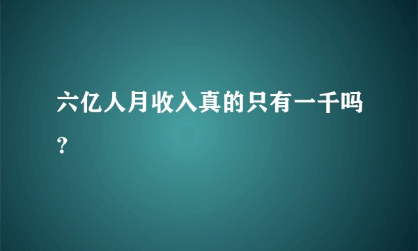 六亿人月收入真的只有一千吗？