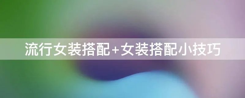 流行女装搭配 女装搭配小技巧