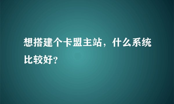 想搭建个卡盟主站，什么系统比较好？
