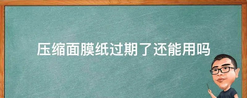 压缩面膜纸过期了还能用吗