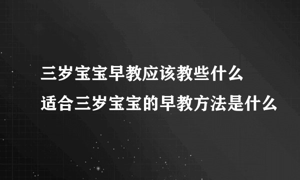 三岁宝宝早教应该教些什么 适合三岁宝宝的早教方法是什么