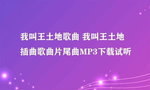 我叫王土地歌曲 我叫王土地插曲歌曲片尾曲MP3下载试听