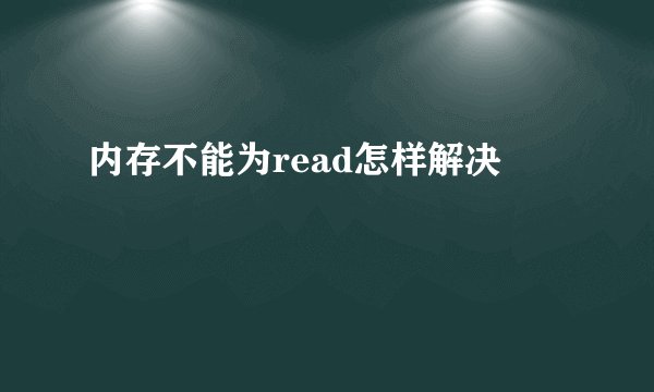 内存不能为read怎样解决
