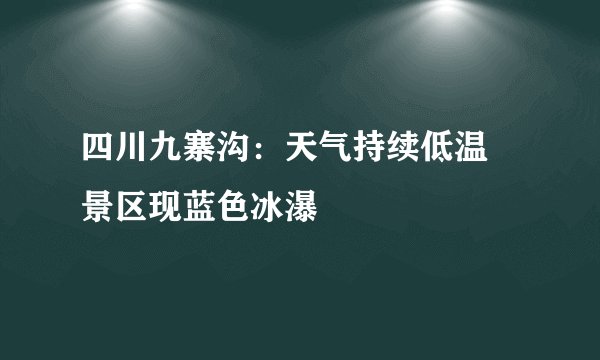 四川九寨沟：天气持续低温 景区现蓝色冰瀑