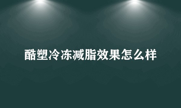 酷塑冷冻减脂效果怎么样