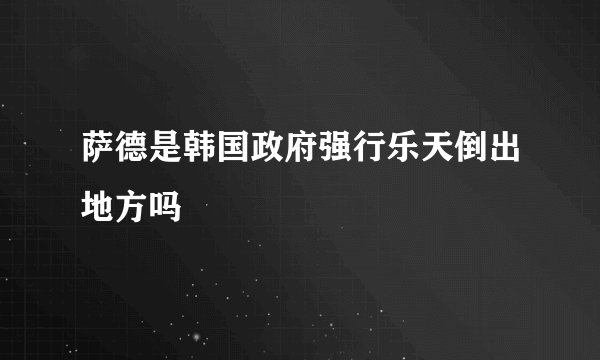 萨德是韩国政府强行乐天倒出地方吗