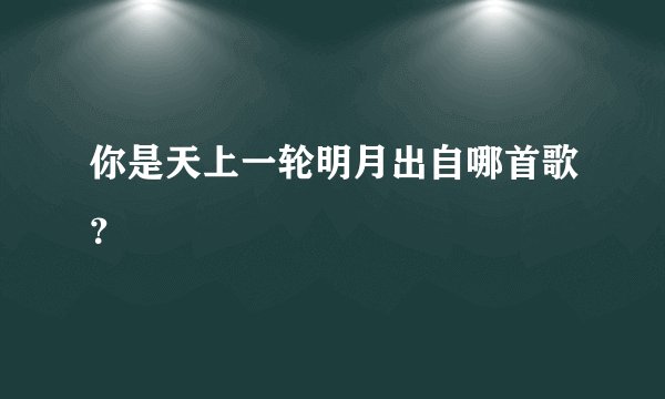 你是天上一轮明月出自哪首歌？