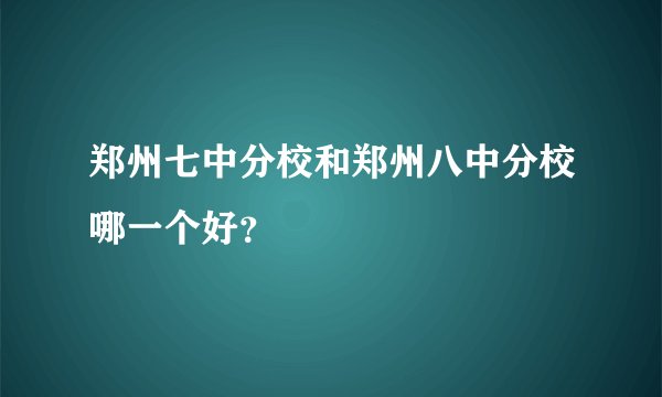 郑州七中分校和郑州八中分校哪一个好？