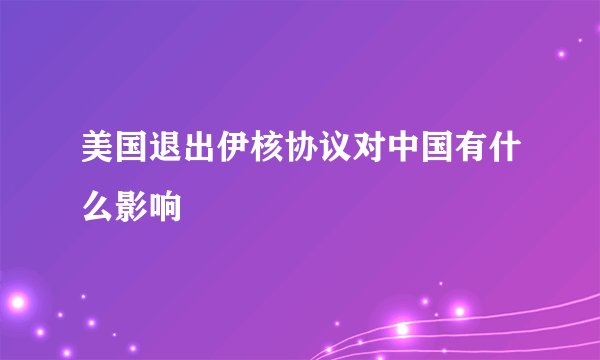 美国退出伊核协议对中国有什么影响