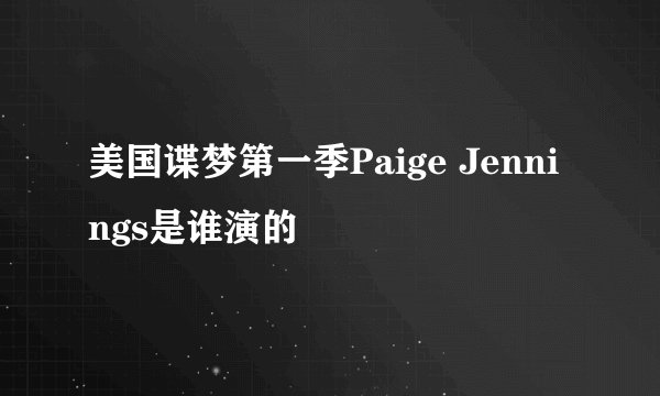 美国谍梦第一季Paige Jennings是谁演的