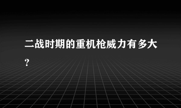 二战时期的重机枪威力有多大？