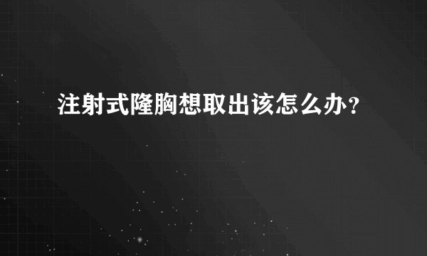 注射式隆胸想取出该怎么办？