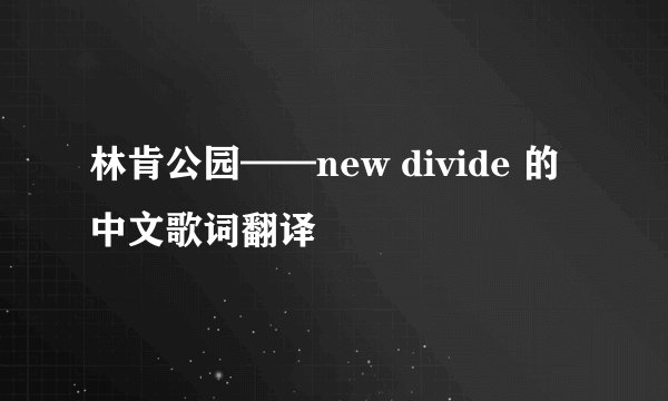 林肯公园——new divide 的中文歌词翻译