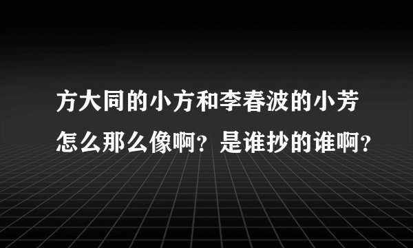 方大同的小方和李春波的小芳怎么那么像啊？是谁抄的谁啊？