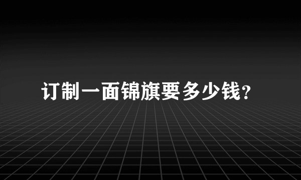 订制一面锦旗要多少钱？